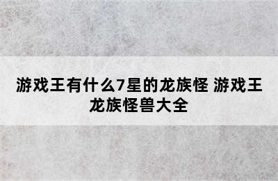 游戏王有什么7星的龙族怪 游戏王龙族怪兽大全